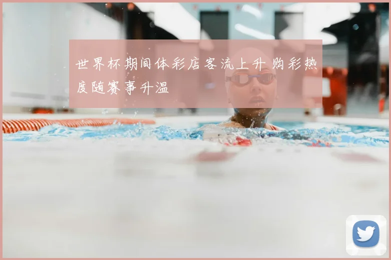 世界杯期间体彩店客流上升 购彩热度随赛事升温