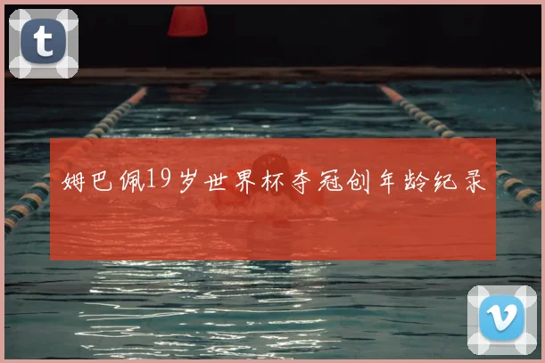 姆巴佩19岁世界杯夺冠创年龄纪录