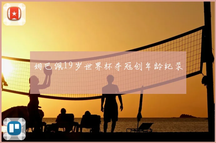 姆巴佩19岁世界杯夺冠创年龄纪录