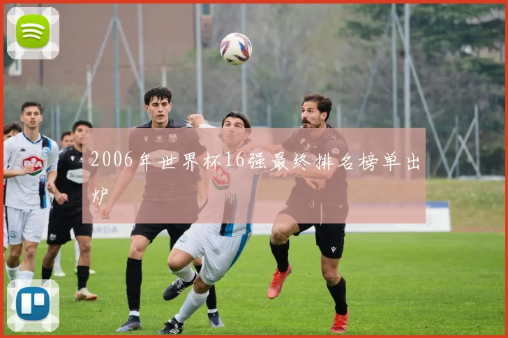 2006年世界杯16强最终排名榜单出炉