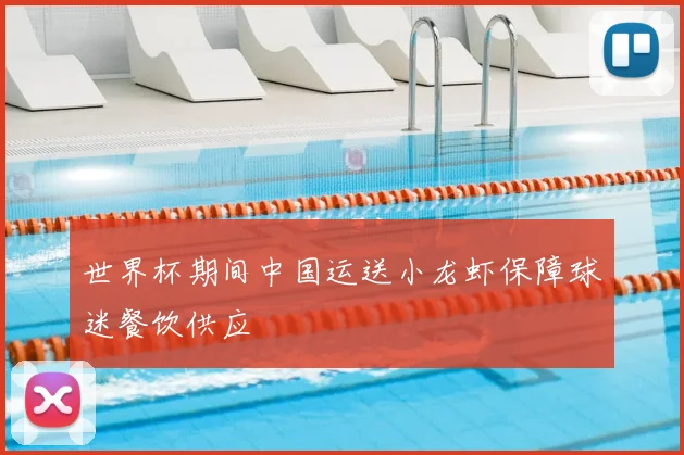 世界杯期间中国运送小龙虾保障球迷餐饮供应