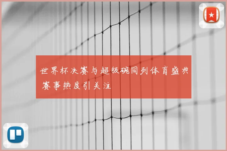 世界杯决赛与超级碗同列体育盛典 赛事热度引关注