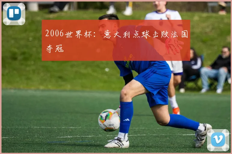 2006世界杯:意大利点球击败法国夺冠