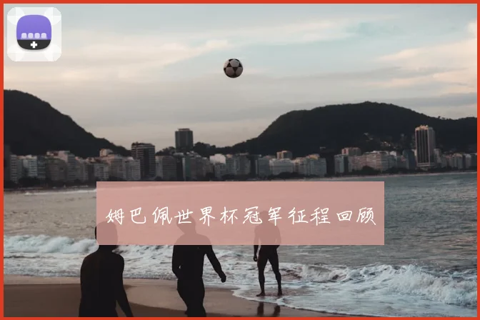 姆巴佩世界杯冠军征程回顾