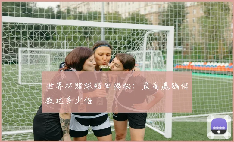 世界杯赌球赔率揭秘：最高赢钱倍数达多少倍