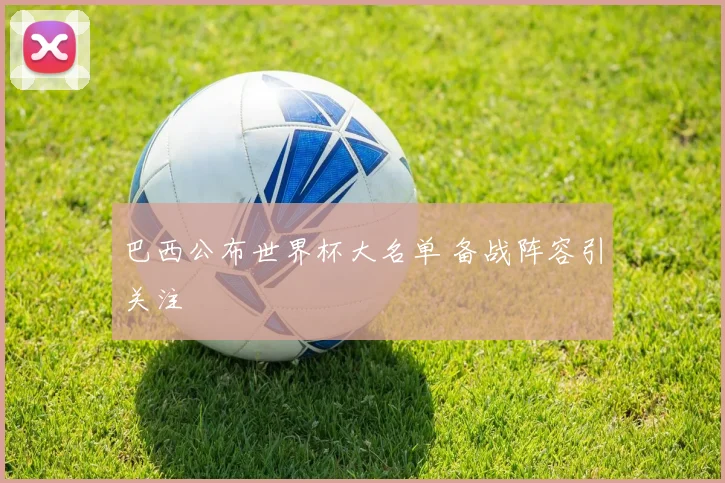 巴西公布世界杯大名单 备战阵容引关注